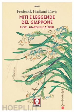 hadland davis frederick - miti e leggende del giappone. fiori, giardini e alberi