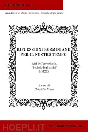 rosso g.(curatore) - riflessioni rosminiane per il nostro tempo. atti dell'accademia «società degli amici» 2019. ediz. integrale