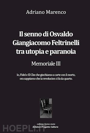 marenco adriano - il senno di osvaldo giangiacomo feltrinelli tra utopia e paranoia. memoriale iii