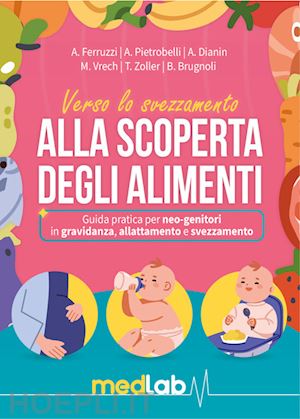 ferruzzi a.; pietrobelli a.; dianin a.; vrech m.; zoller t.; brugnoli b. - manuale dello svezzamento. alla scoperta degli alimenti. guida pratica per neo-g