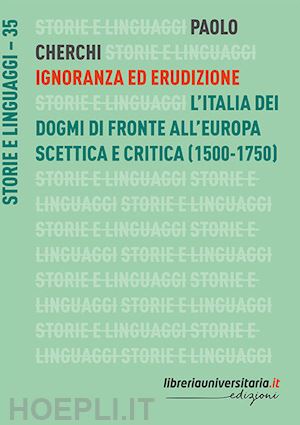 cherchi paolo - ignoranza ed erudizione. l'italia dei dogmi di fronte all'europa scettica e crit