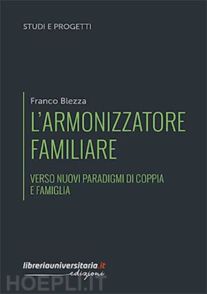 blezza franco - l'armonizzatore familiare. verso nuovi paradigmi di coppia e famiglia