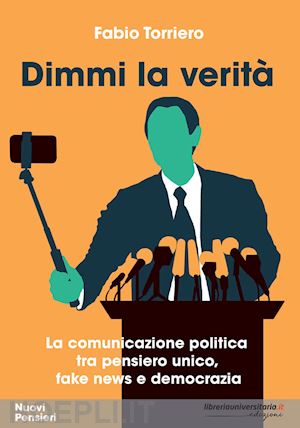 torriero fabio - dimmi la verita'. la comunicazione politica tra pensiero unico, fake news e demo