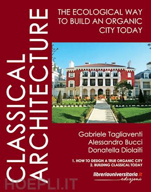 tagliaventi gabriele; bucci alessandro; diolaiti donatella - classical architecture. the ecological way to build an organic city today