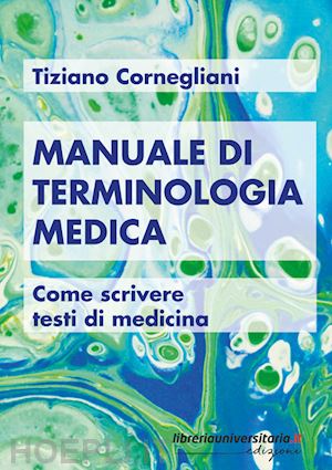 cornegliani tiziano - manuale di terminologia medica. come scrivere testi di medicina