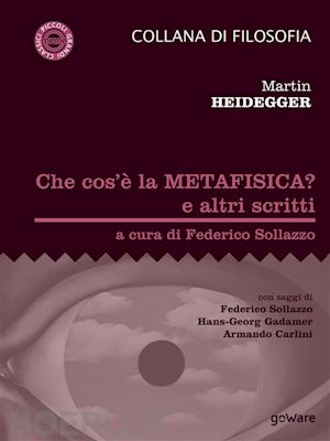 martin heidegger; a cura di federico sollazzo - che cos’è la metafisica? e altri scritti