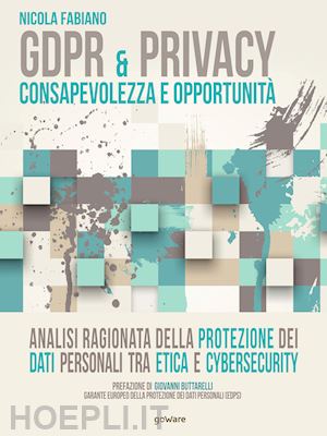 fabiano nicola - gdpr & privacy: consapevolezza e opportunità. analisi ragionata della protezione dei dati personali tra etica e cybersecurity