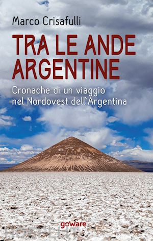 crisafulli marco - tra le ande argentine. cronache di un viaggio nel nordovest dell'argentina