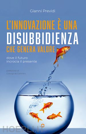 previdi gianni - l'innovazione è una disubbidienza che genera valore. dove il futuro incrocia il presente