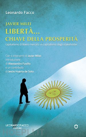 facco leonardo - javier milei libertà... chiave della prosperità. capitalismo di libero mercato vs capitalismo degli stakeholder