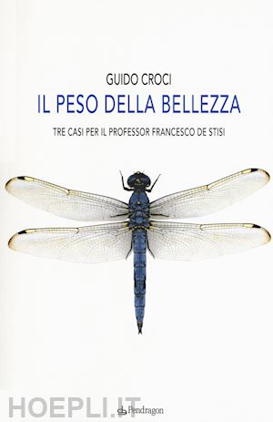 croci guido - il peso della bellezza. tre casi per il professor francesco de stisi