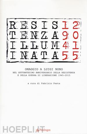 festa f.(curatore) - resistenza illuminata. omaggio a luigi nono nel settantesimo anniversario della resistenza e della guerra di liberazione 1945-2015