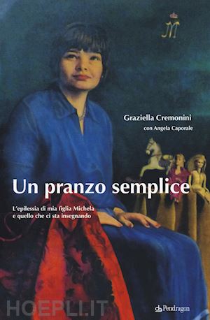 cremonini graziella - pranzo semplice. l'epilessia di mia figlia michela e quello che ci sta insegnand