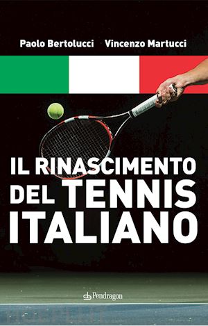 bertolucci paolo; martucci vincenzo - il rinascimento del tennis italiano