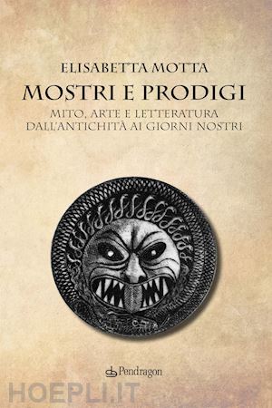 motta elisabetta - mostri e prodigi. mito, arte e letteratura dall'antichità ai giorni nostri