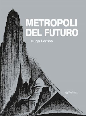 ferriss hugh - metropoli del futuro
