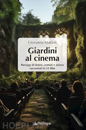 mattioli giovanna (curatore) - giardini al cinema. paesaggi di donne, uomini e natura raccontati in 51 film