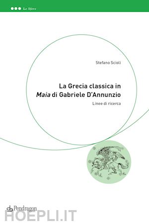 scioli stefano - la grecia classica in «maia» di gabriele d'annunzio. linee di ricerca