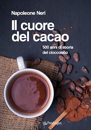neri napoleone - il cuore del cacao. 500 anni di storia del cioccolato