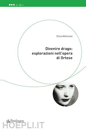 attanasio elisa - divenire drago: esplorazioni nell'opera di ortese