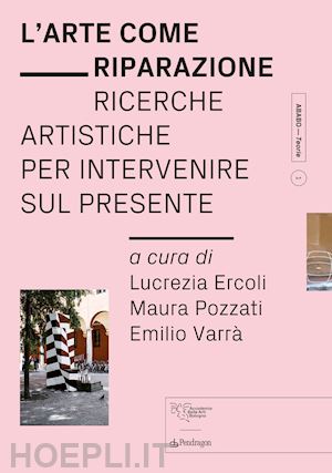 ercoli l.(curatore); pozzati m.(curatore); varrà e.(curatore) - l'arte come riparazione. ricerche artistiche per intervenire sul presente