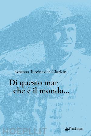 turcinovich giuricin rosanna - di questo mar che è il mondo...