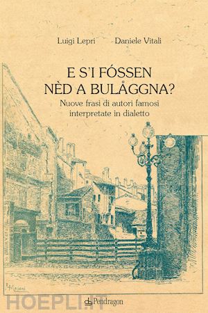 lepri luigi; vitali daniele - e s'i fóssen nèd a bulåggna? nuove frasi di autori famosi interpretate in dialetto