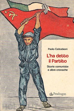 cattabiani paolo - l'ha detto il partito. storie comuniste e altre cronache