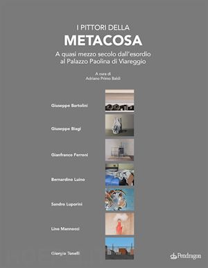 baldi a. p.(curatore) - i pittori della metacosa. a quasi mezzo secolo dall'esordio al palazzo paolina di viareggio. ediz. a colori