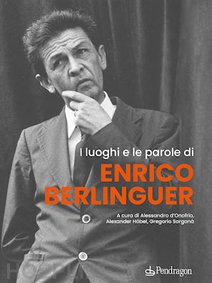 d'onofrio a. (curatore); hobel a. (curatore); sorgona' g. (curatore) - i luoghi e le parole di enrico berlinguer