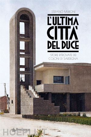 muroni stefano - l'ultima citta' del duce. storie ritrovate dei coloni di sardegna