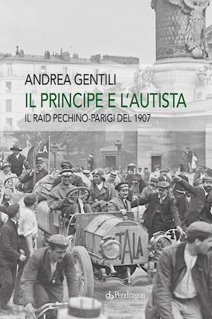 gentili andrea - il principe e l'autista  - il raid pechino-parigi del 1907