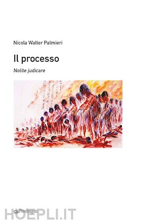 palmieri nicola walter - il processo. nolite judicare