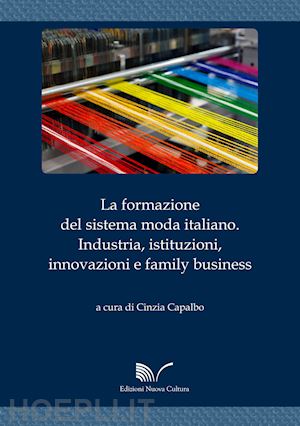 capalbo c. (curatore) - formazione del sistema moda italiano. industria, istituzioni, innovazioni e fami