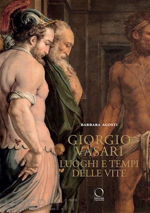 agosti barbara - giorgio vasari. luoghi e tempi delle «vite».