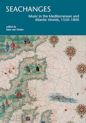 van orden k. (curatore) - seachanges. music in the mediterranean and atlantic worlds, 1550-1800