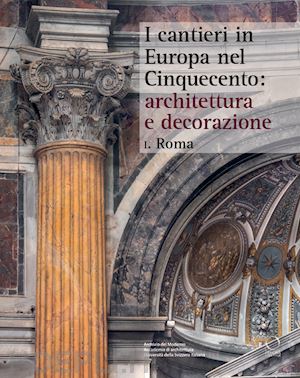 ginzburg s. (curatore); tedeschi l. (curatore); zanchettin v. (curatore) - i cantieri in europa nel cinquecento: architettura e decorazione . vol. 1: roma