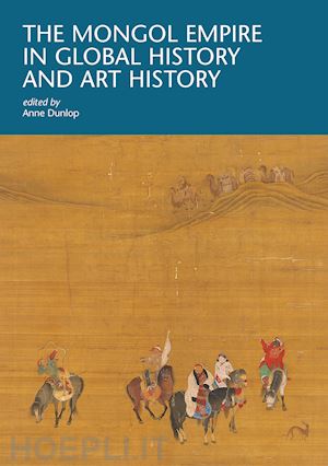 dunlop a. (curatore) - the mongol empire in global history and art history
