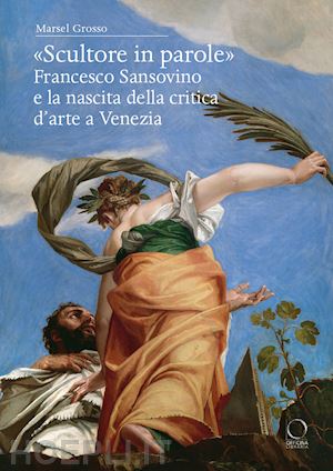 grosso marsel - «scultore in parole». francesco sansovino e la nascita della critica d'arte