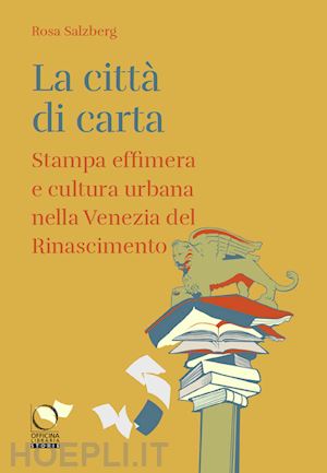 salzberg rosa - citta' di carta. stampa effimera e cultura urbana nella venezia del rinascimento