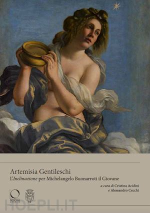 acidini cristina; cecchi alessandro - artemisia gentileschi. l'inclinazione per michelangelo buonarroti il giovane