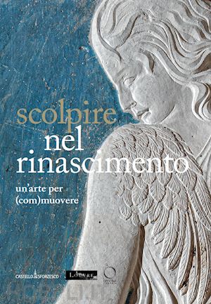 bormand m. (curatore); paolozzi strozzi b. (curatore); preti m. (curatore); tasso f. (curatore) - scolpire nel rinascimento: un'arte per (com)muovere-sculpter a' la renaissance.