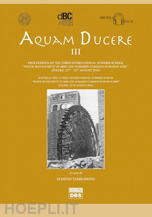 tamburino e.(curatore); riera i.(curatore) - aquam ducere. proceedings of the third international summer school «water management in arid and semiarid climates in roman time» (feltre, 22-26 agosto 2016). ediz. italiana e inglese