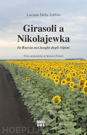 della toffola luciano - girasoli a nikolajewka. in russia nei luoghi degli alpini