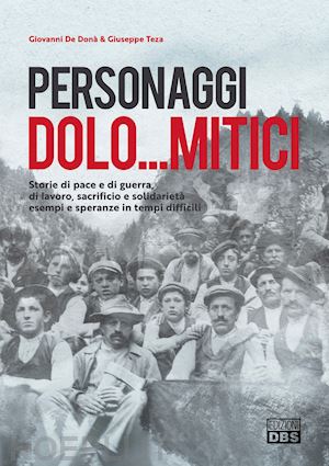 de donà giovanni; teza giuseppe - personaggi dolo...mitici. storie di pace e di guerra, di lavoro, sacrificio e solidarietà esempi e speranze in tempi difficili