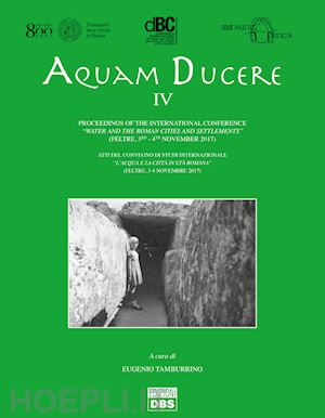 tamburrino e.(curatore) - aquam ducere. atti del convegno di studi internazionale «l'acqua e la città in età romana» (feltre, 3-4 novembre 2017). ediz. italiana e inglese. vol. 4