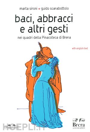 sironi marta; scarabottolo guido - baci, abbracci e altri gesti nei quadri della pinacoteca di brera. ediz. italian