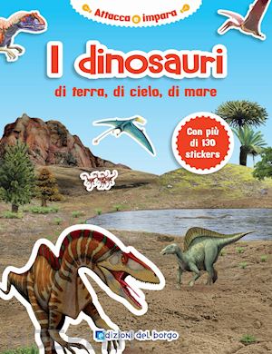 edizioni del borgo - i dinosauri di terra, di cielo, di mare. con adesivi. ediz. illustrata