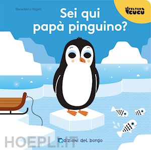 nigelli benedetta - sei qui papa' pinguino? feltro cucu'. ediz. a colori