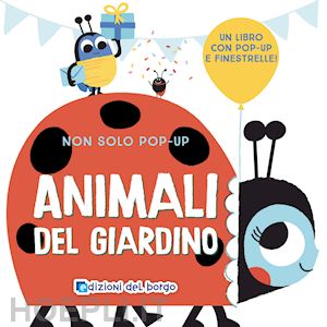  - animali del giardino. non solo pop-up. ediz. a colori